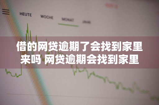 借的网贷逾期了会找到家里来吗 网贷逾期会找到家里去吗?
