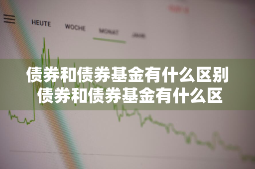债券和债券基金有什么区别 债券和债券基金有什么区别?