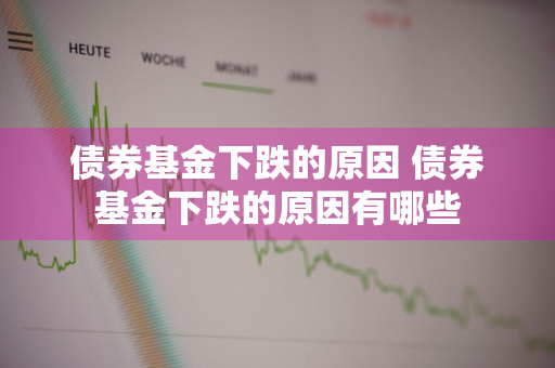 债券基金下跌的原因 债券基金下跌的原因有哪些