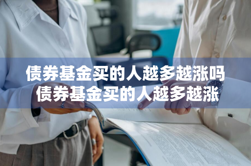 债券基金买的人越多越涨吗 债券基金买的人越多越涨吗为什么
