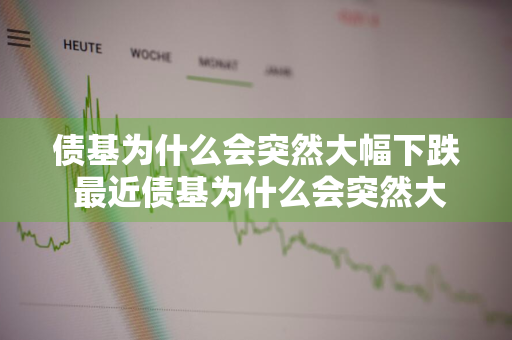 债基为什么会突然大幅下跌 最近债基为什么会突然大幅下跌