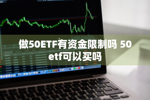 做50ETF有资金限制吗 50etf可以买吗