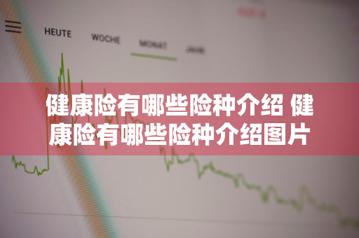 健康险有哪些险种介绍 健康险有哪些险种介绍图片