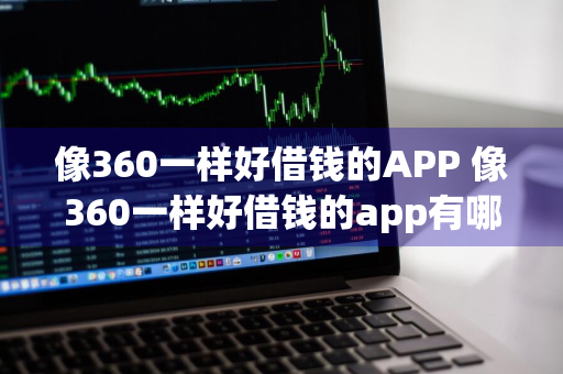 像360一样好借钱的APP 像360一样好借钱的app有哪些