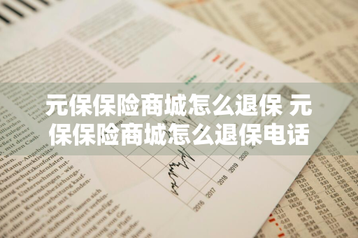 元保保险商城怎么退保 元保保险商城怎么退保电话