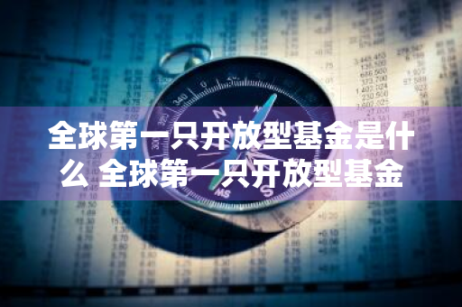 全球第一只开放型基金是什么 全球第一只开放型基金是什么时候
