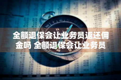 全额退保会让业务员返还佣金吗 全额退保会让业务员返还佣金吗