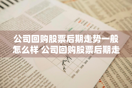 公司回购股票后期走势一般怎么样 公司回购股票后期走势一般怎么样呢