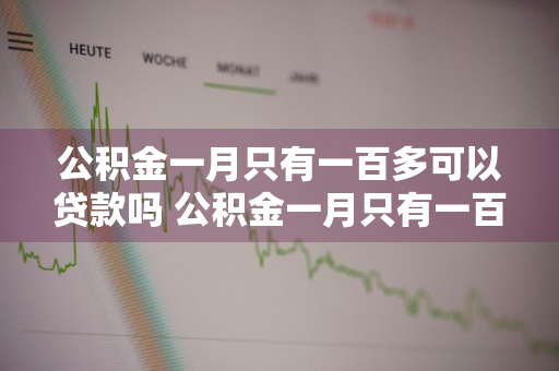 公积金一月只有一百多可以贷款吗 公积金一月只有一百多可以贷款吗多少钱