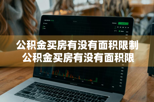 公积金买房有没有面积限制 公积金买房有没有面积限制啊