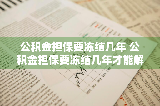 公积金担保要冻结几年 公积金担保要冻结几年才能解冻