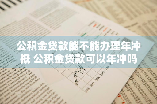 公积金贷款能不能办理年冲抵 公积金贷款可以年冲吗