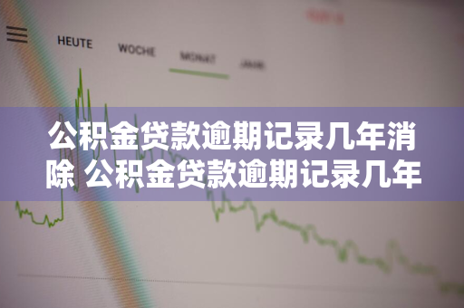 公积金贷款逾期记录几年消除 公积金贷款逾期记录几年消除了