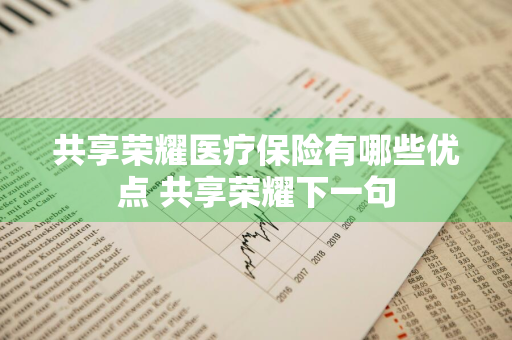 共享荣耀医疗保险有哪些优点 共享荣耀下一句