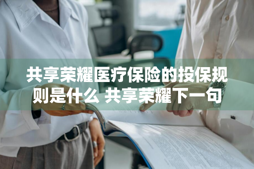 共享荣耀医疗保险的投保规则是什么 共享荣耀下一句