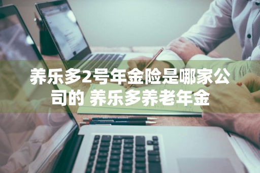 养乐多2号年金险是哪家公司的 养乐多养老年金