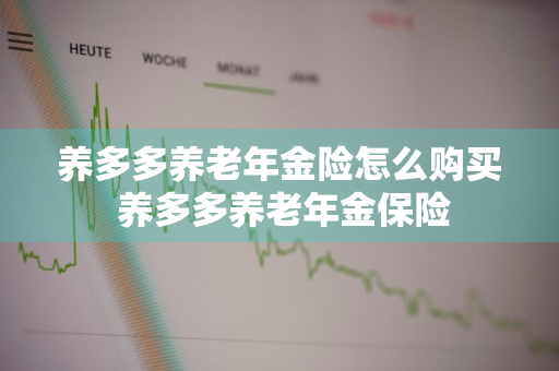 养多多养老年金险怎么购买 养多多养老年金保险