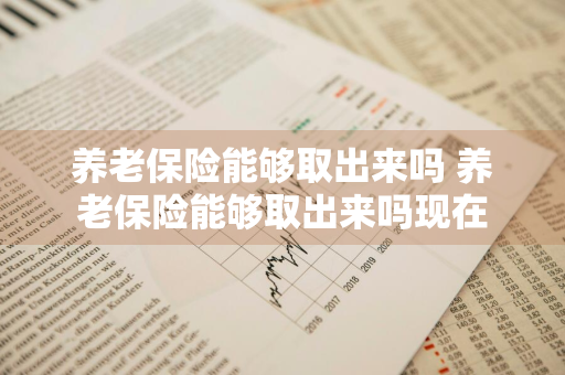 养老保险能够取出来吗 养老保险能够取出来吗现在