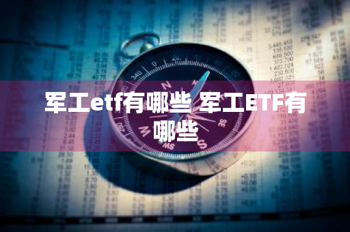 军工etf有哪些 军工ETF有哪些