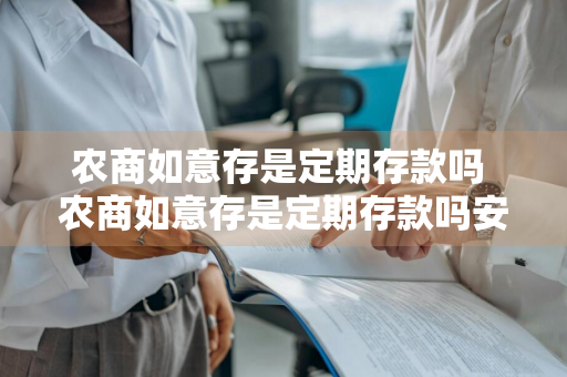 农商如意存是定期存款吗 农商如意存是定期存款吗安全吗