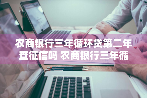 农商银行三年循环贷第二年查征信吗 农商银行三年循环贷第二年查征信吗有影响吗