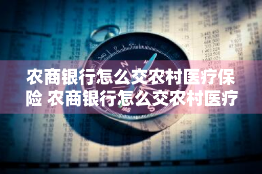 农商银行怎么交农村医疗保险 农商银行怎么交农村医疗保险费