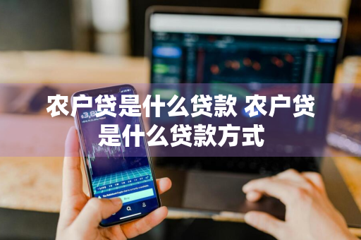 农户贷是什么贷款 农户贷是什么贷款方式