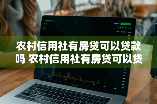 农村信用社有房贷可以贷款吗 农村信用社有房贷可以贷款吗现在