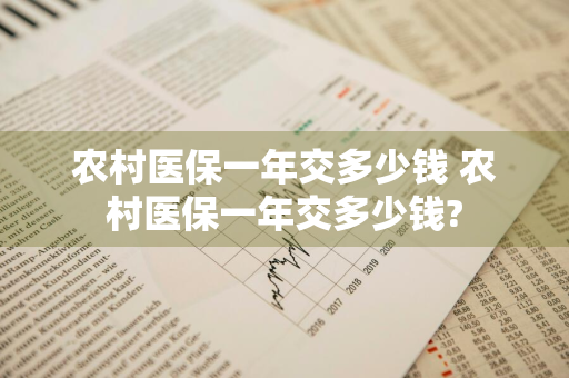 农村医保一年交多少钱 农村医保一年交多少钱?