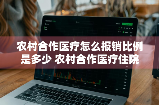 农村合作医疗怎么报销比例是多少 农村合作医疗住院报销比例