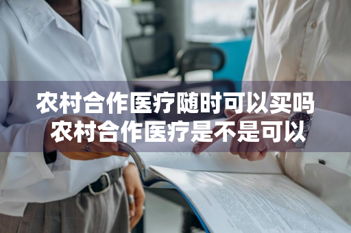 农村合作医疗随时可以买吗 农村合作医疗是不是可以随时买