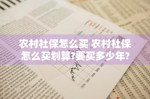 农村社保怎么买 农村社保怎么买划算?要买多少年?