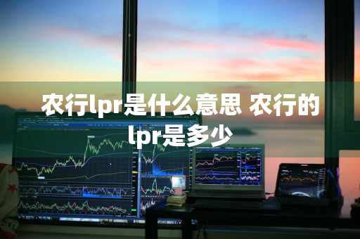 农行lpr是什么意思 农行的lpr是多少