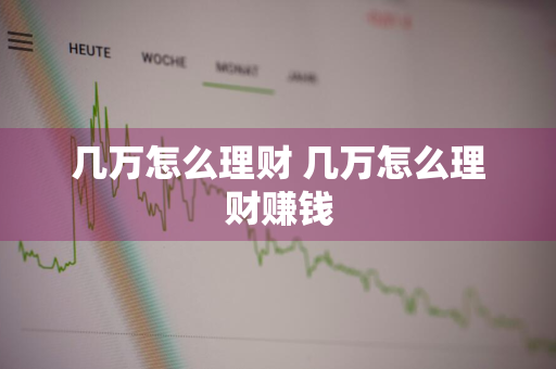 几万怎么理财 几万怎么理财赚钱