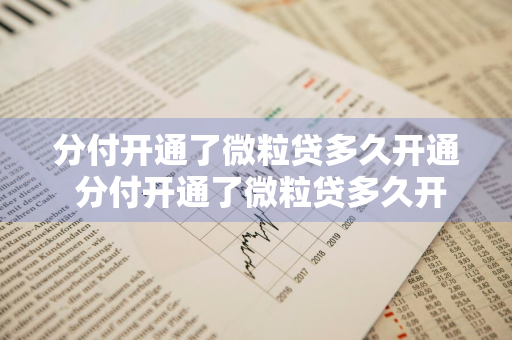 分付开通了微粒贷多久开通 分付开通了微粒贷多久开通的