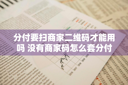 分付要扫商家二维码才能用吗 没有商家码怎么套分付