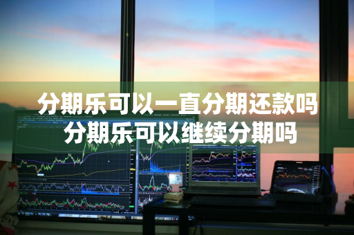 分期乐可以一直分期还款吗 分期乐可以继续分期吗