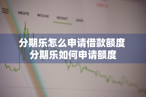 分期乐怎么申请借款额度 分期乐如何申请额度