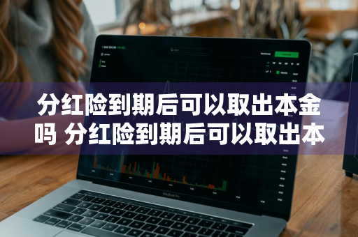 分红险到期后可以取出本金吗 分红险到期后可以取出本金吗合法吗