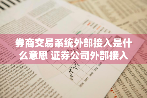 券商交易系统外部接入是什么意思 证券公司外部接入