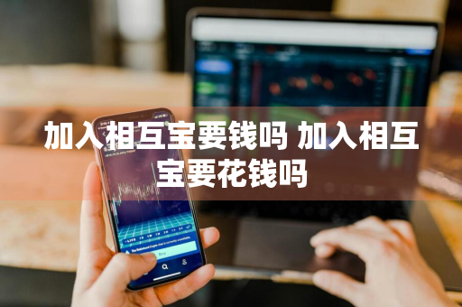 加入相互宝要钱吗 加入相互宝要花钱吗