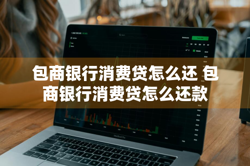 包商银行消费贷怎么还 包商银行消费贷怎么还款