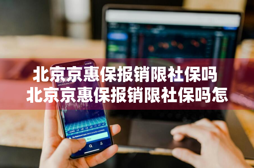 北京京惠保报销限社保吗 北京京惠保报销限社保吗怎么报销