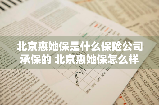 北京惠她保是什么保险公司承保的 北京惠她保怎么样