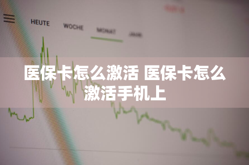 医保卡怎么激活 医保卡怎么激活手机上
