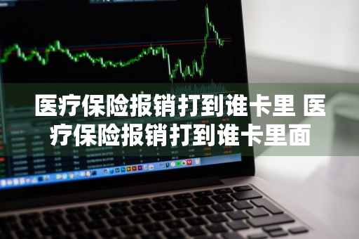 医疗保险报销打到谁卡里 医疗保险报销打到谁卡里面