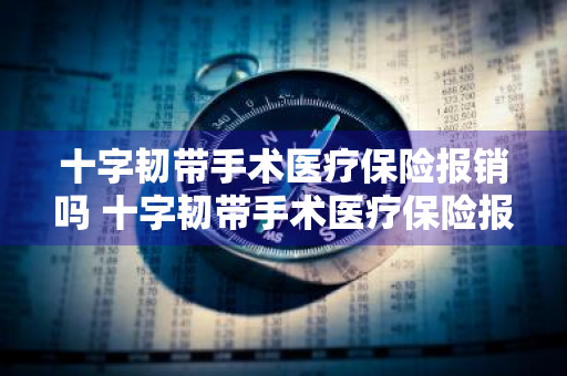 十字韧带手术医疗保险报销吗 十字韧带手术医疗保险报销吗多少