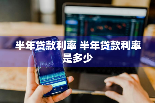 半年贷款利率 半年贷款利率是多少