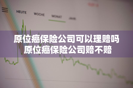 原位癌保险公司可以理赔吗 原位癌保险公司赔不赔