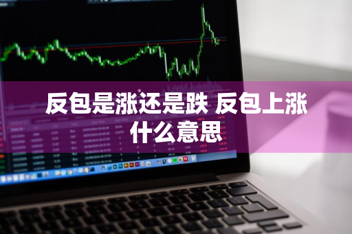 反包是涨还是跌 反包上涨什么意思